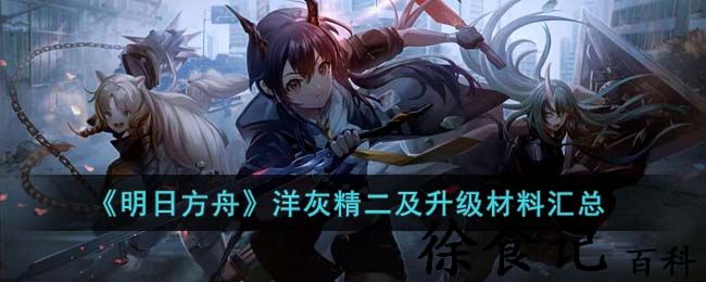 《明日方舟》洋灰精二及升级材料汇总