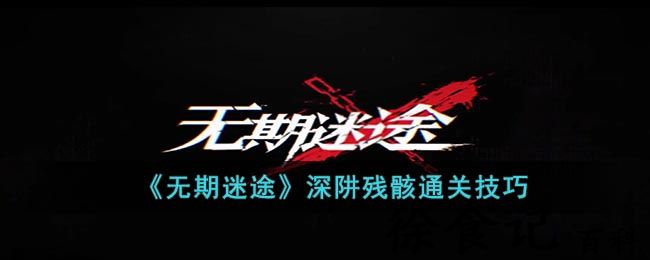 《无期迷途》深阱残骸通关技巧