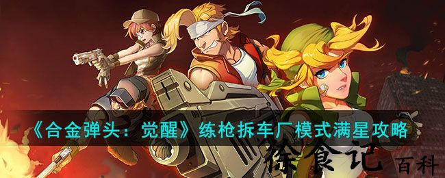 《合金弹头：觉醒》练枪拆车厂模式满星攻略
