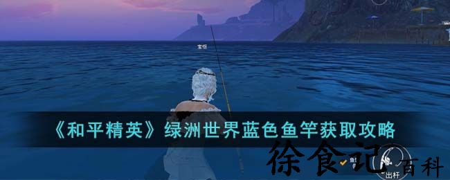 《和平精英》绿洲世界蓝色鱼竿获取攻略