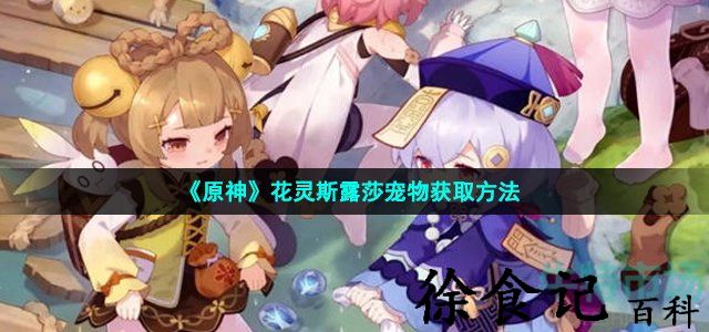 《原神》花灵斯露莎宠物获取方法