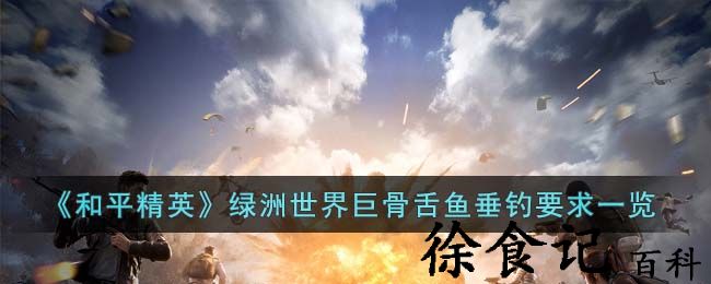 《和平精英》绿洲世界巨骨舌鱼垂钓要求一览