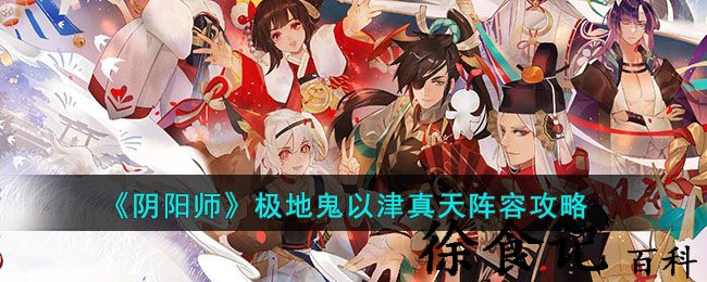 《阴阳师》极地鬼以津真天阵容攻略