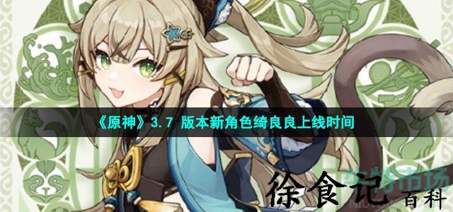 《原神》3.7 版本新角色绮良良上线时间