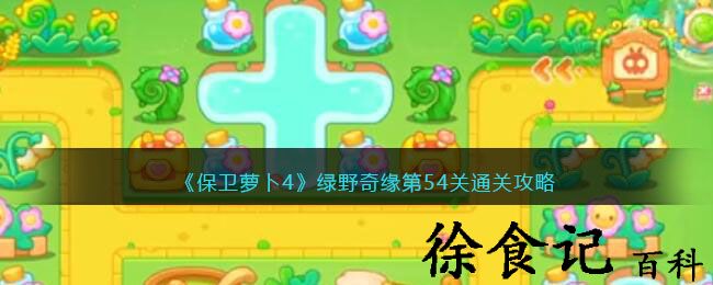 《保卫萝卜4》绿野奇缘第54关通关攻略