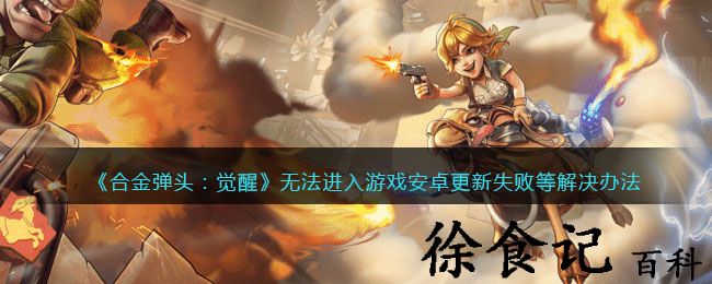 《合金弹头：觉醒》无法进入游戏安卓更新失败等解决办法