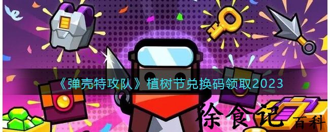 《弹壳特攻队》植树节兑换码领取2023