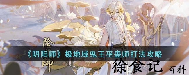 《阴阳师》极地域鬼王巫蛊师打法攻略