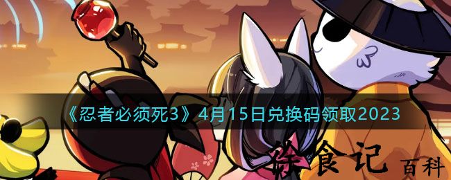 《忍者必须死3》4月15日兑换码领取2023