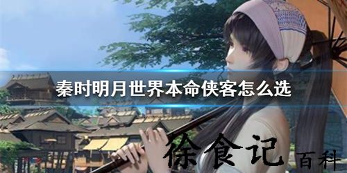 秦时明月世界本命侠客怎么选-秦时明月世界本命侠客选择方法