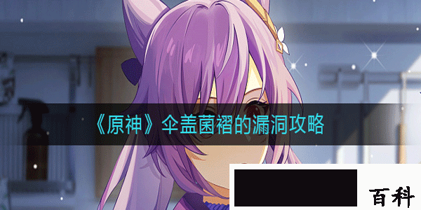 原神伞盖菌褶的漏洞要怎样完成-原神伞盖菌褶的漏洞完成攻略一览