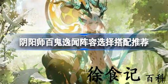 阴阳师百鬼逸闻阵容该怎么选择搭配 阴阳师百鬼逸闻阵容选择搭配推荐