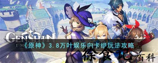原神3.8万叶娱乐向卡组怎么玩 原神3.8万叶娱乐向卡组玩法攻略