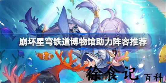 崩坏星穹铁道博物馆助力阵容有什么 崩坏星穹铁道博物馆助力阵容推荐