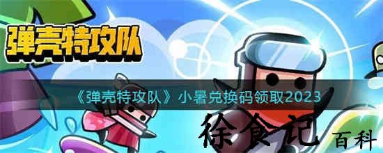 弹壳特攻队小暑兑换码是什么 弹壳特攻队小暑兑换码领取2023