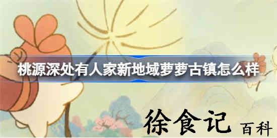 桃源深处有人家新地域萝萝古镇怎么样 桃源萝萝古镇新地域介绍