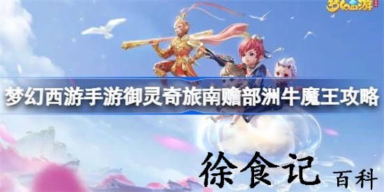 梦幻西游手游御灵奇旅南赡部洲牛魔王怎么打 御灵奇旅南赡部洲牛魔王攻略