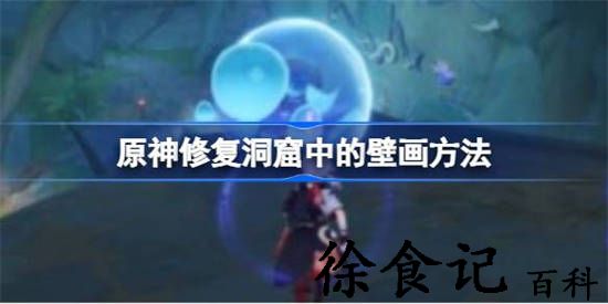 原神该怎么修复洞窟中的壁画 原神修复洞窟中的壁画方法