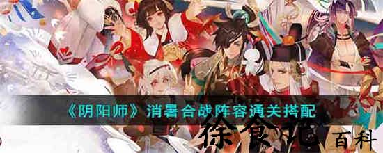 阴阳师消暑合战阵容通关怎么搭配 消暑合战阵容通关搭配