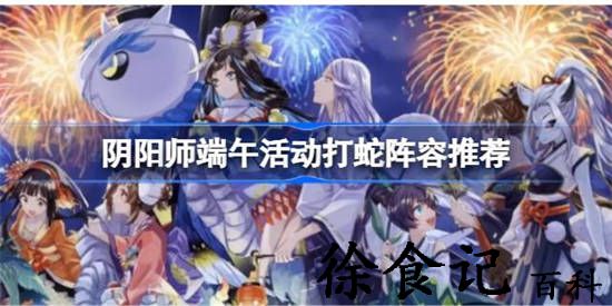 阴阳师端午活动打蛇该怎么选择阵容 阴阳师端午活动打蛇阵容推荐