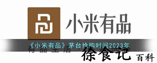 小米有品茅台什么时候抢 小米有品抢购时间2023