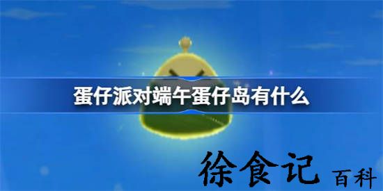 蛋仔派对端午蛋仔岛有什么 蛋仔派对端午节蛋仔岛限定活动一览
