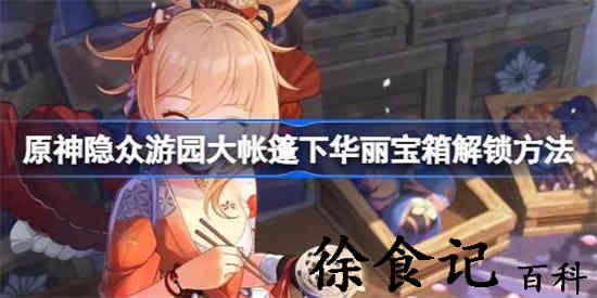 原神隐众游园大帐篷下华丽宝箱怎么解锁 隐众游园大帐篷下华丽宝箱解锁方法