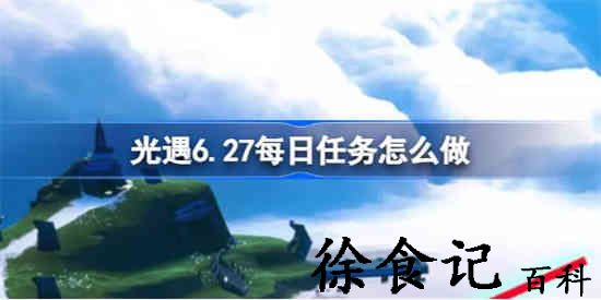 光遇6.27每日任务怎么做 光遇6月27日每日任务做法攻略