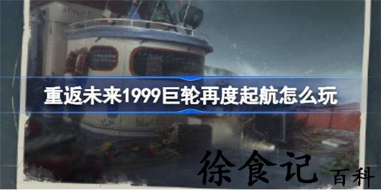 重返未来1999巨轮再度起航活动玩法介绍