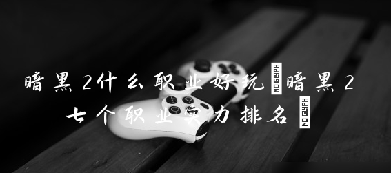 暗黑2什么职业最强-暗黑2新手职业推荐