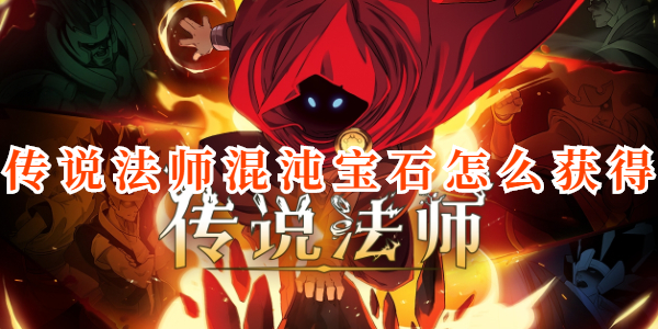 传说法师混沌宝石在哪获得-传说法师混沌宝石获取途径攻略