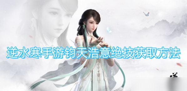 逆水寒手游钧天浩意绝技在哪获取-逆水寒手游钧天浩意绝技获取途径介绍